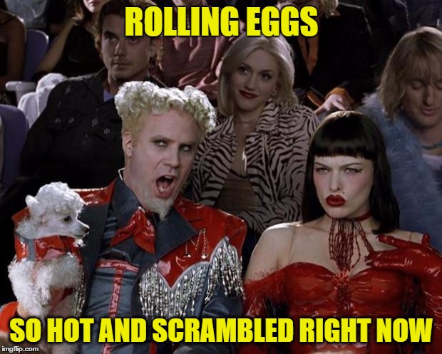 Mugatu So Hot Right Now Meme | ROLLING EGGS SO HOT AND SCRAMBLED RIGHT NOW | image tagged in memes,mugatu so hot right now | made w/ Imgflip meme maker