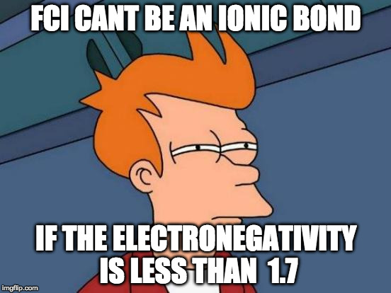 Futurama Fry | FCl CANT BE AN IONIC BOND; IF THE ELECTRONEGATIVITY IS LESS THAN  1.7 | image tagged in memes,futurama fry | made w/ Imgflip meme maker