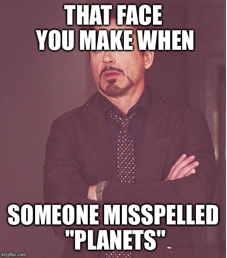 Face You Make Robert Downey Jr Meme | THAT FACE YOU MAKE WHEN SOMEONE MISSPELLED "PLANETS" | image tagged in memes,face you make robert downey jr | made w/ Imgflip meme maker