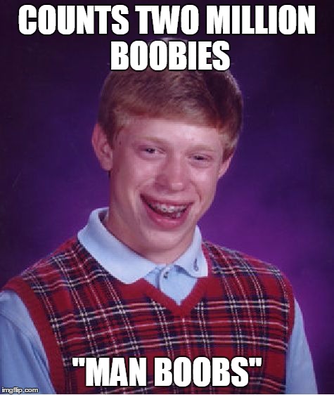 Bad Luck Brian Meme | COUNTS TWO MILLION BOOBIES "MAN BOOBS" | image tagged in memes,bad luck brian | made w/ Imgflip meme maker