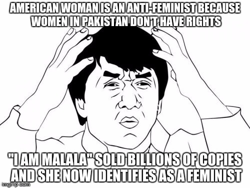 Jackie Chan WTF | AMERICAN WOMAN IS AN ANTI-FEMINIST BECAUSE WOMEN IN PAKISTAN DON'T HAVE RIGHTS; "I AM MALALA" SOLD BILLIONS OF COPIES AND SHE NOW IDENTIFIES AS A FEMINIST | image tagged in memes,jackie chan wtf | made w/ Imgflip meme maker