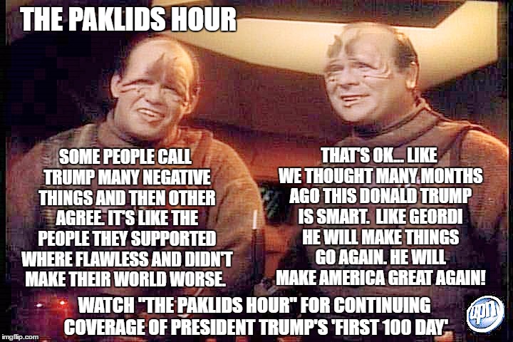The Paklids Hours: The hosts have been watching whats being posted on 'social media' Do you think they are mainstream media? | THE PAKLIDS HOUR; THAT'S OK... LIKE WE THOUGHT MANY MONTHS AGO THIS DONALD TRUMP IS SMART.  LIKE GEORDI HE WILL MAKE THINGS GO AGAIN. HE WILL MAKE AMERICA GREAT AGAIN! SOME PEOPLE CALL TRUMP MANY NEGATIVE THINGS AND THEN OTHER AGREE. IT'S LIKE THE PEOPLE THEY SUPPORTED WHERE FLAWLESS AND DIDN'T MAKE THEIR WORLD WORSE. WATCH "THE PAKLIDS HOUR" FOR CONTINUING COVERAGE OF PRESIDENT TRUMP'S 'FIRST 100 DAY' | image tagged in paklids 101,election 2016 aftermath,donald trump approves,make america great again,leftist,pro-trump | made w/ Imgflip meme maker
