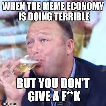 WHEN THE MEME ECONOMY IS DOING TERRIBLE; BUT YOU DON'T GIVE A F**K | image tagged in memes | made w/ Imgflip meme maker
