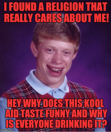 Bad Luck Brian | I FOUND A RELIGION THAT REALLY CARES ABOUT ME! HEY WHY DOES THIS KOOL AID TASTE FUNNY AND WHY IS EVERYONE DRINKING IT? | image tagged in memes,bad luck brian | made w/ Imgflip meme maker