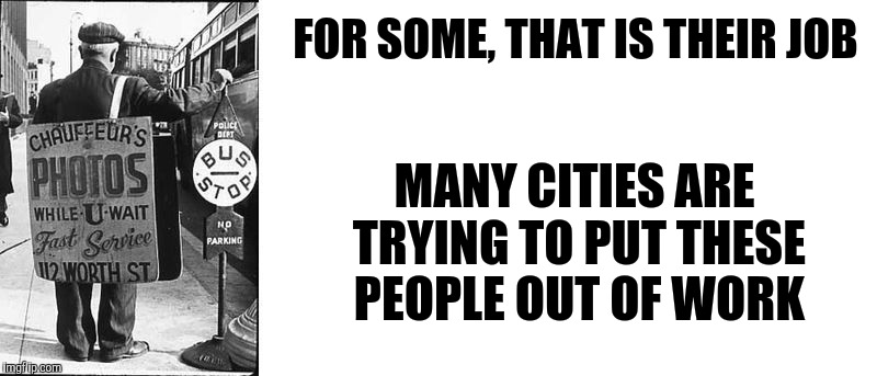 FOR SOME, THAT IS THEIR JOB MANY CITIES ARE TRYING TO PUT THESE PEOPLE OUT OF WORK | made w/ Imgflip meme maker