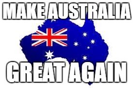 australia | MAKE AUSTRALIA; GREAT AGAIN | image tagged in australia | made w/ Imgflip meme maker