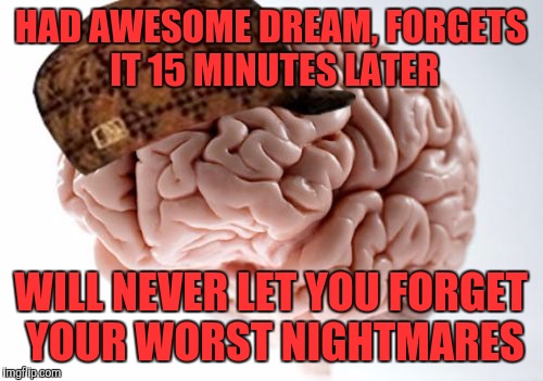 Scumbag Brain | HAD AWESOME DREAM, FORGETS IT 15 MINUTES LATER; WILL NEVER LET YOU FORGET YOUR WORST NIGHTMARES | image tagged in memes,scumbag brain | made w/ Imgflip meme maker