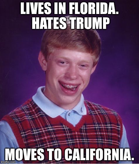 Bad Luck Brian Meme | LIVES IN FLORIDA. HATES TRUMP; MOVES TO CALIFORNIA. | image tagged in memes,bad luck brian | made w/ Imgflip meme maker