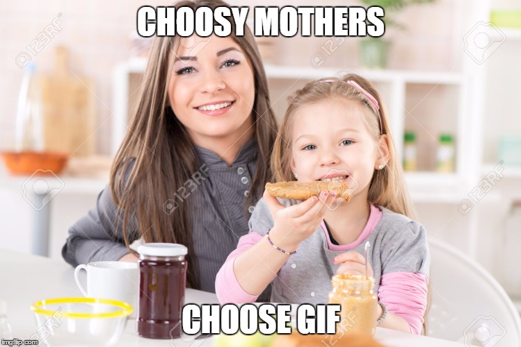 blast from the past | CHOOSY MOTHERS; CHOOSE GIF | image tagged in mother,peanut butter | made w/ Imgflip meme maker