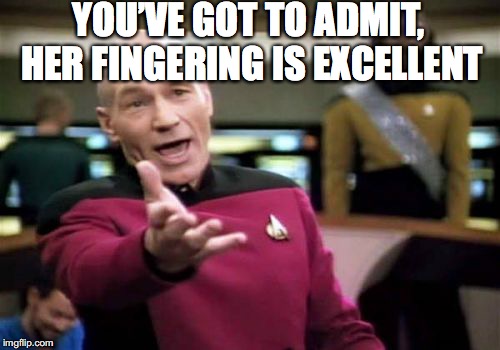 Picard Wtf Meme | YOU’VE GOT TO ADMIT, HER FINGERING IS EXCELLENT | image tagged in memes,picard wtf | made w/ Imgflip meme maker