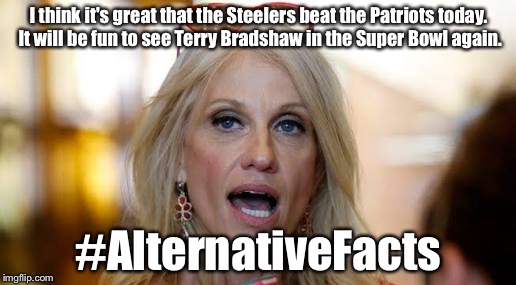 Football | I think it's great that the Steelers beat the Patriots today. It will be fun to see Terry Bradshaw in the Super Bowl again. #AlternativeFacts | image tagged in kellyanne conway | made w/ Imgflip meme maker