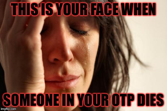 First World Problems Meme | THIS IS YOUR FACE WHEN; SOMEONE IN YOUR OTP DIES | image tagged in memes,first world problems | made w/ Imgflip meme maker