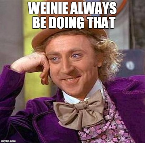 Creepy Condescending Wonka Meme | WEINIE ALWAYS BE DOING THAT | image tagged in memes,creepy condescending wonka | made w/ Imgflip meme maker