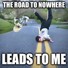 Skate Face Plant | THE ROAD TO NOWHERE; LEADS TO ME | image tagged in skate face plant | made w/ Imgflip meme maker