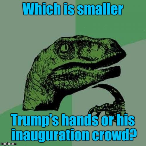 Philosoraptor Meme | Which is smaller; Trump's hands or his inauguration crowd? | image tagged in memes,philosoraptor | made w/ Imgflip meme maker