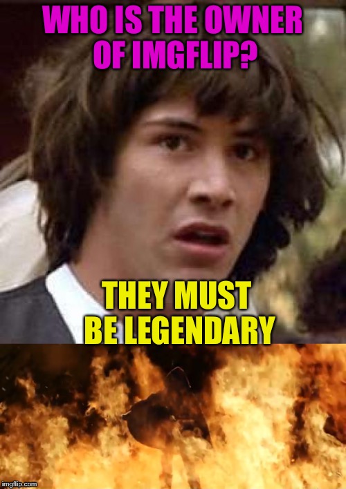 WHO IS THE OWNER OF IMGFLIP? THEY MUST BE LEGENDARY | image tagged in memes,conspiracy keanu | made w/ Imgflip meme maker