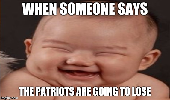 WHEN SOMEONE SAYS; THE PATRIOTS ARE GOING TO LOSE | image tagged in patriots | made w/ Imgflip meme maker