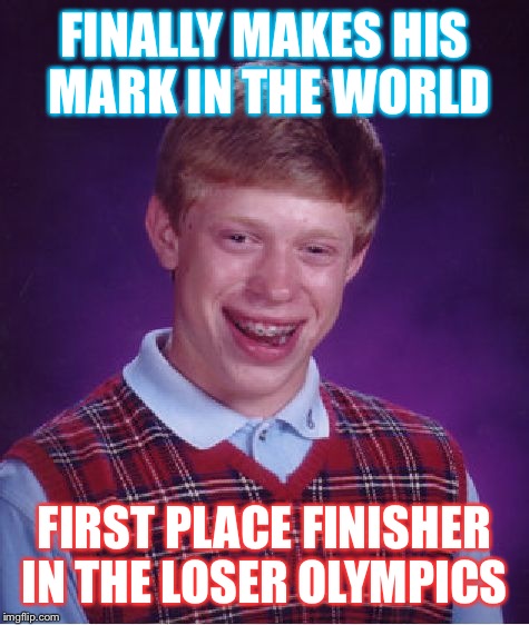 Bad Luck Brian | FINALLY MAKES HIS MARK IN THE WORLD; FIRST PLACE FINISHER IN THE LOSER OLYMPICS | image tagged in memes,bad luck brian | made w/ Imgflip meme maker