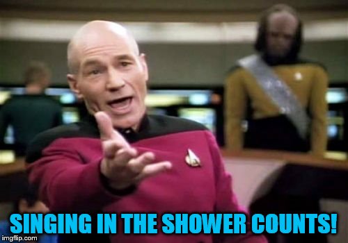 Picard Wtf Meme | SINGING IN THE SHOWER COUNTS! | image tagged in memes,picard wtf | made w/ Imgflip meme maker
