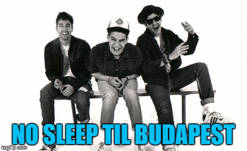 NO SLEEP TIL BUDAPEST | made w/ Imgflip meme maker