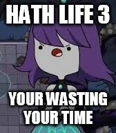 That's true  | HATH LIFE 3; YOUR WASTING YOUR TIME | image tagged in funny meme | made w/ Imgflip meme maker
