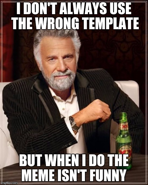 The Most Interesting Man In The World Meme | I DON'T ALWAYS USE THE WRONG TEMPLATE BUT WHEN I DO THE MEME ISN'T FUNNY | image tagged in memes,the most interesting man in the world | made w/ Imgflip meme maker