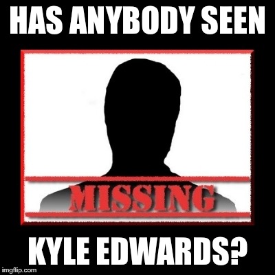 Missing | HAS ANYBODY SEEN; KYLE EDWARDS? | image tagged in missing | made w/ Imgflip meme maker