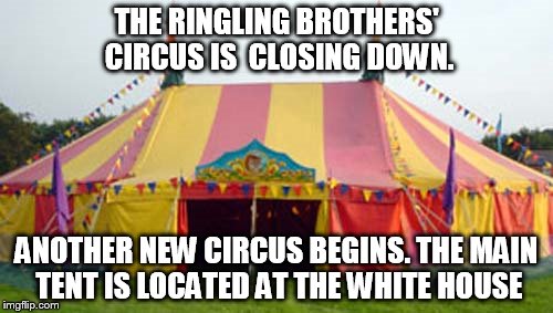 Leeds circus  | THE RINGLING BROTHERS' CIRCUS IS  CLOSING DOWN. ANOTHER NEW CIRCUS BEGINS. THE MAIN TENT IS LOCATED AT THE WHITE HOUSE | image tagged in leeds circus | made w/ Imgflip meme maker