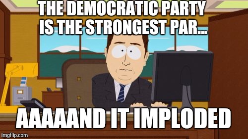 Aaaaand Its Gone | THE DEMOCRATIC PARTY IS THE STRONGEST PAR... AAAAAND IT IMPLODED | image tagged in memes,aaaaand its gone | made w/ Imgflip meme maker