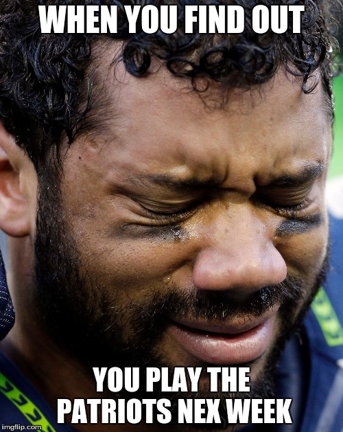 WHEN YOU FIND OUT; YOU PLAY THE PATRIOTS NEX WEEK | image tagged in patriots | made w/ Imgflip meme maker