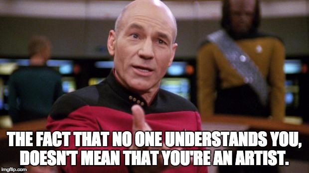 captain picard | THE FACT THAT NO ONE UNDERSTANDS YOU, DOESN'T MEAN THAT YOU'RE AN ARTIST. | image tagged in captain picard | made w/ Imgflip meme maker