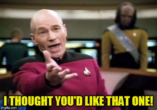 Picard Wtf Meme | I THOUGHT YOU'D LIKE THAT ONE! | image tagged in memes,picard wtf | made w/ Imgflip meme maker