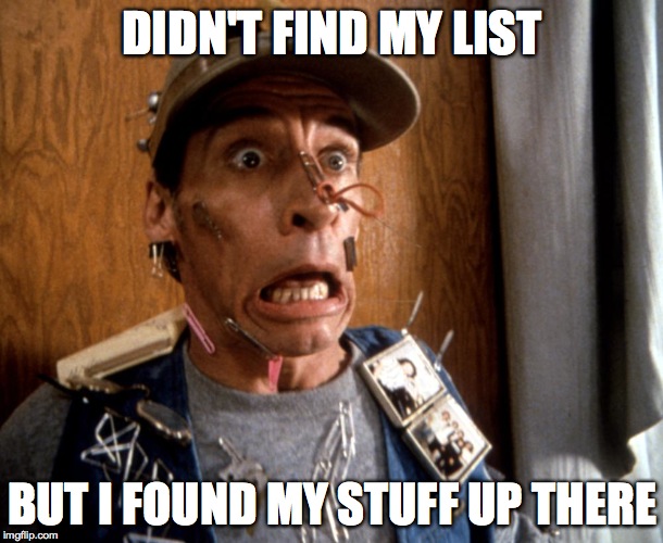 Earnest Goes Searching | DIDN'T FIND MY LIST BUT I FOUND MY STUFF UP THERE | image tagged in still searching | made w/ Imgflip meme maker