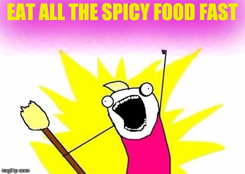 X All The Y Meme | EAT ALL THE SPICY FOOD FAST | image tagged in memes,x all the y | made w/ Imgflip meme maker