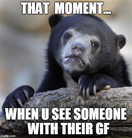Confession Bear | THAT  MOMENT... WHEN U SEE SOMEONE 
WITH THEIR GF | image tagged in memes,confession bear | made w/ Imgflip meme maker