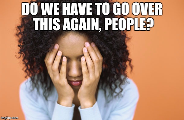 Girl Frustrated | DO WE HAVE TO GO OVER THIS AGAIN, PEOPLE? | image tagged in frustration | made w/ Imgflip meme maker