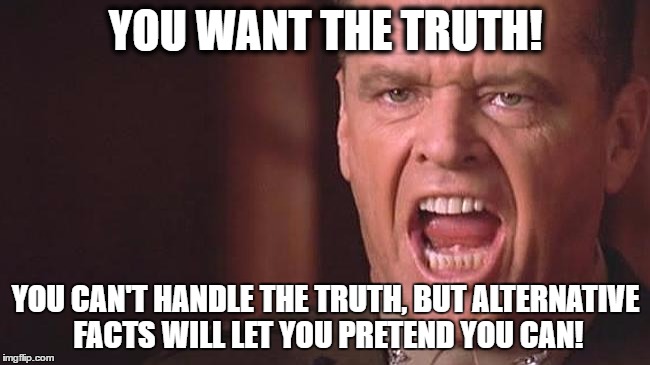 YOU WANT THE TRUTH! YOU CAN'T HANDLE THE TRUTH, BUT ALTERNATIVE FACTS WILL LET YOU PRETEND YOU CAN! | image tagged in truth,SubSimGPT2Interactive | made w/ Imgflip meme maker