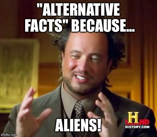 Ancient Aliens Meme | "ALTERNATIVE FACTS" BECAUSE... ALIENS! | image tagged in memes,ancient aliens | made w/ Imgflip meme maker