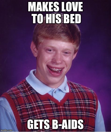 Bad Luck Brian Meme | MAKES LOVE TO HIS BED; GETS B-AIDS | image tagged in memes,bad luck brian | made w/ Imgflip meme maker