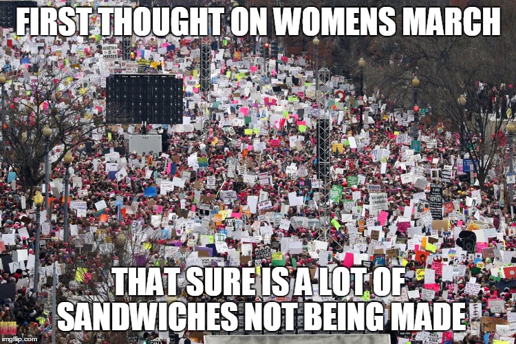  FIRST THOUGHT ON WOMENS MARCH; THAT SURE IS A LOT OF SANDWICHES NOT BEING MADE | image tagged in march,women,sandwiches | made w/ Imgflip meme maker