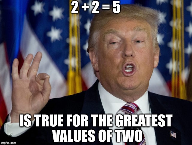 The past was dead, the future was unimaginable  | 2 + 2 = 5; IS TRUE FOR THE GREATEST VALUES OF TWO | image tagged in trump,potus,inauguration day | made w/ Imgflip meme maker