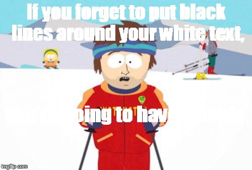 Super Cool Ski Instructor | If you forget to put black lines around your white text, you're going to have trouble. | image tagged in memes,super cool ski instructor | made w/ Imgflip meme maker