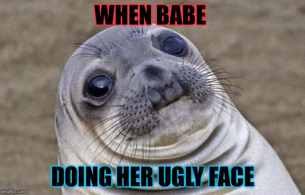 Bae face  | WHEN BABE; DOING HER UGLY FACE | image tagged in memes | made w/ Imgflip meme maker