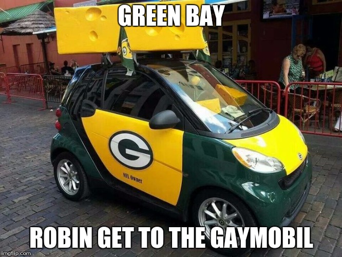 BAY | GREEN BAY; ROBIN GET TO THE GAYMOBIL | image tagged in green bay packers | made w/ Imgflip meme maker