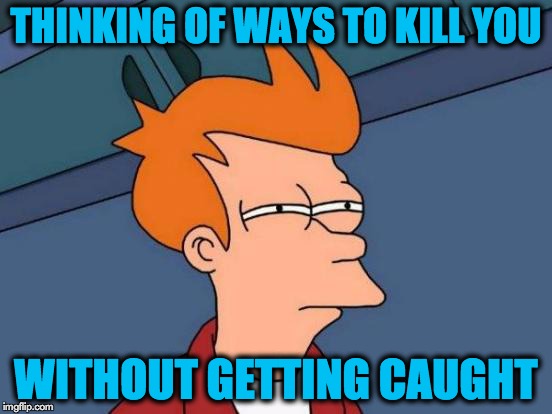 Futurama Fry Meme | THINKING OF WAYS TO KILL YOU; WITHOUT GETTING CAUGHT | image tagged in memes,futurama fry | made w/ Imgflip meme maker