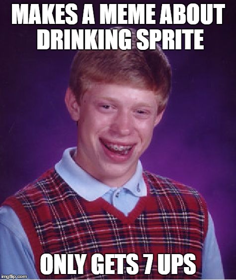 Bad Luck Brian Meme |  MAKES A MEME ABOUT DRINKING SPRITE; ONLY GETS 7 UPS | image tagged in memes,bad luck brian | made w/ Imgflip meme maker