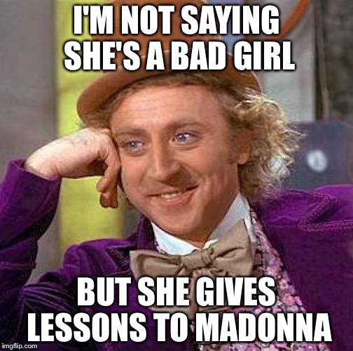 When Madonna said she would do men who voted for Hillary | I'M NOT SAYING SHE'S A BAD GIRL; BUT SHE GIVES LESSONS TO MADONNA | image tagged in memes,creepy condescending wonka | made w/ Imgflip meme maker