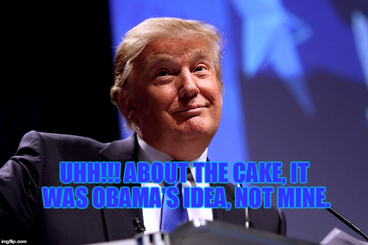 Donald Trump No2 | UHH!!! ABOUT THE CAKE, IT WAS OBAMA'S IDEA, NOT MINE. | image tagged in donald trump no2 | made w/ Imgflip meme maker
