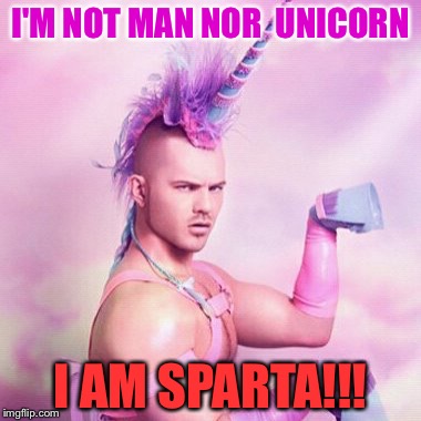 Unicorn MAN Meme | I'M NOT MAN NOR 
UNICORN; I AM SPARTA!!! | image tagged in memes,unicorn man | made w/ Imgflip meme maker