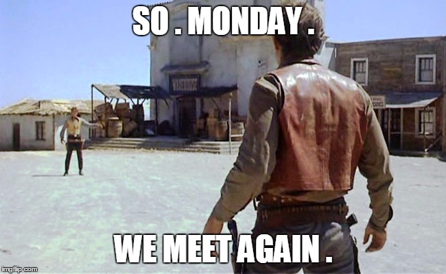 SO . MONDAY . WE MEET AGAIN . | image tagged in monday mornings | made w/ Imgflip meme maker